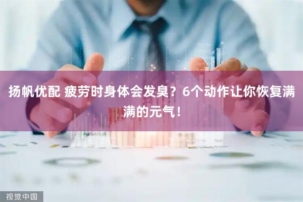扬帆优配 疲劳时身体会发臭？6个动作让你恢复满满的元气！