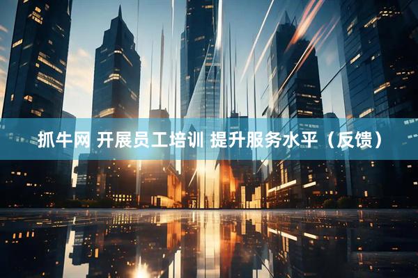 抓牛网 开展员工培训 提升服务水平（反馈）