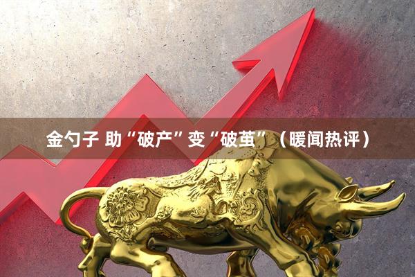 金勺子 助“破产”变“破茧”（暖闻热评）