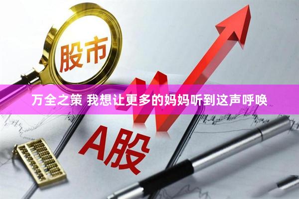 万全之策 我想让更多的妈妈听到这声呼唤