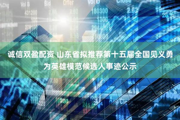 诚信双盈配资 山东省拟推荐第十五届全国见义勇为英雄模范候选人事迹公示