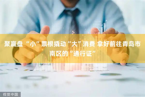 聚赢盘 “小”票根撬动“大”消费 拿好前往青岛市南区的“通行证”