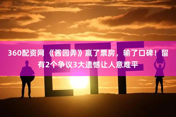 360配资网 《酱园弄》赢了票房，输了口碑！留有2个争议3大遗憾让人意难平