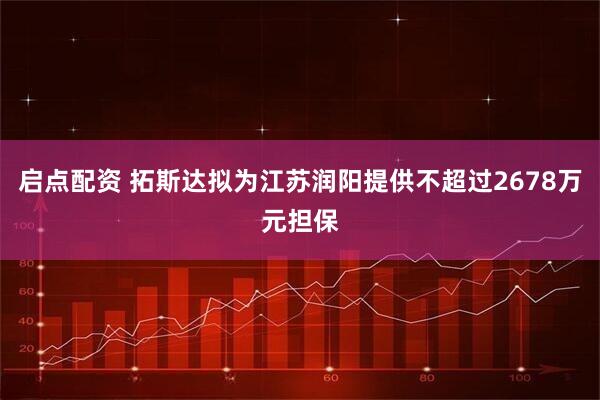 启点配资 拓斯达拟为江苏润阳提供不超过2678万元担保