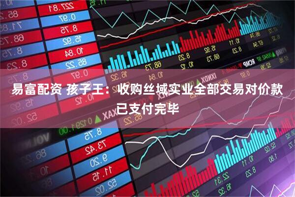 易富配资 孩子王：收购丝域实业全部交易对价款已支付完毕