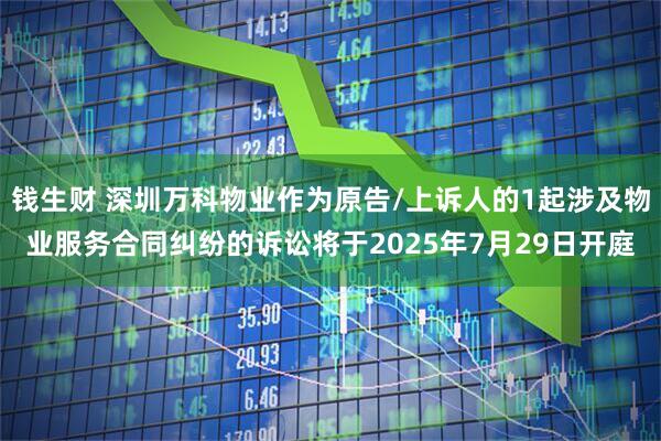 钱生财 深圳万科物业作为原告/上诉人的1起涉及物业服务合同纠纷的诉讼将于2025年7月29日开庭