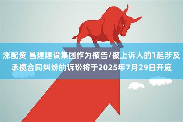涨配资 昌建建设集团作为被告/被上诉人的1起涉及承揽合同纠纷的诉讼将于2025年7月29日开庭