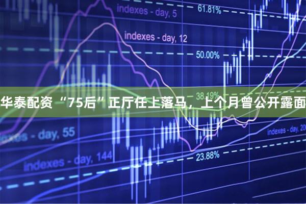 华泰配资 “75后”正厅任上落马，上个月曾公开露面