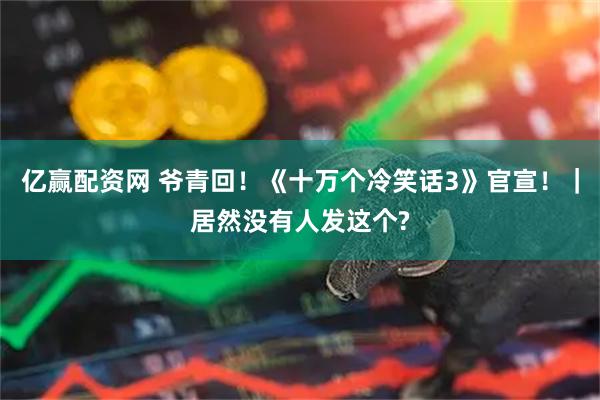 亿赢配资网 爷青回！《十万个冷笑话3》官宣！｜居然没有人发这个?
