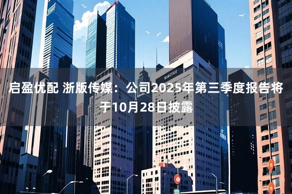 启盈优配 浙版传媒：公司2025年第三季度报告将于10月28日披露