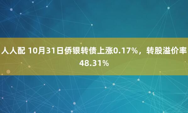 人人配 10月31日侨银转债上涨0.17%,转股溢价率48.31%