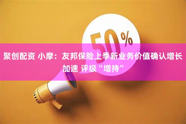 聚创配资 小摩：友邦保险上季新业务价值确认增长加速 评级“增持”