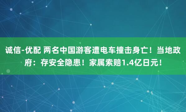 诚信-优配 两名中国游客遭电车撞击身亡!当地政府:存安全隐患!家属索赔1.4亿日元!