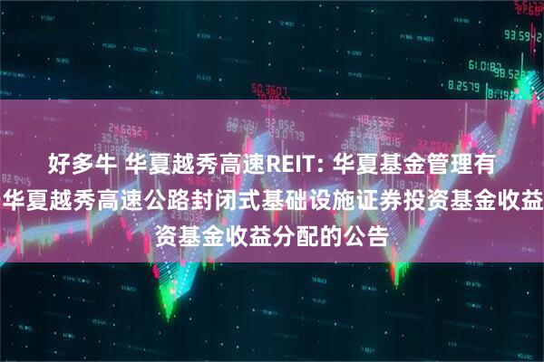 好多牛 华夏越秀高速REIT: 华夏基金管理有限公司关于华夏越秀高速公路封闭式基础设施证券投资基金收益分配的公告