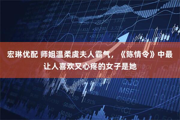 宏琳优配 师姐温柔虞夫人霸气，《陈情令》中最让人喜欢又心疼的女子是她