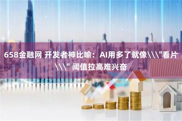 658金融网 开发者神比喻:AI用多了就像\