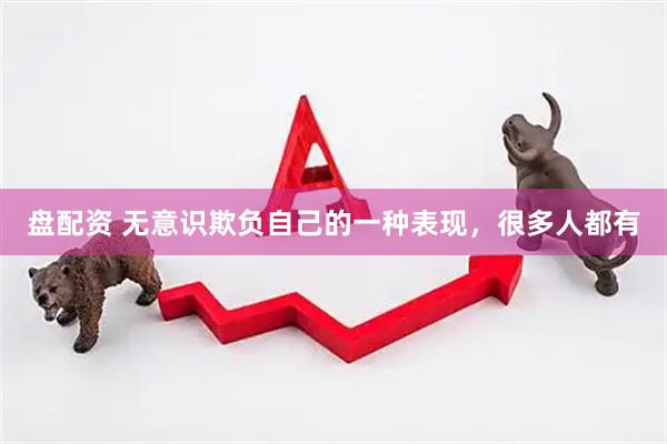 盘配资 无意识欺负自己的一种表现,很多人都有
