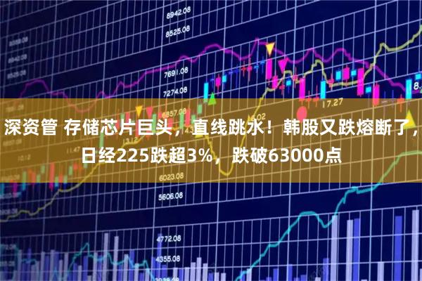 深资管 存储芯片巨头，直线跳水！韩股又跌熔断了，日经225跌超3%，跌破63000点